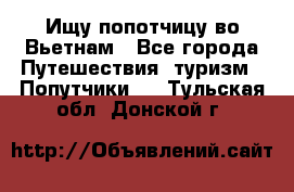 Ищу попотчицу во Вьетнам - Все города Путешествия, туризм » Попутчики   . Тульская обл.,Донской г.